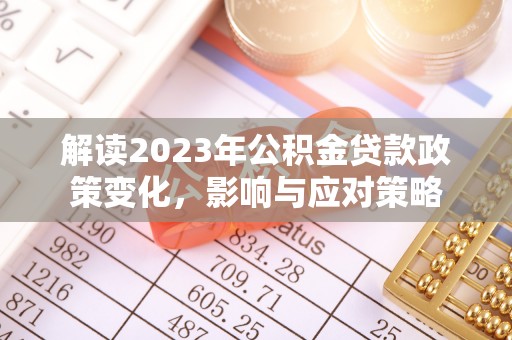 榆次解读2023年公积金贷款政策变化，影响与应对策略