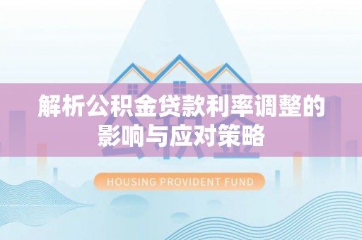 榆次解析公积金贷款利率调整的影响与应对策略