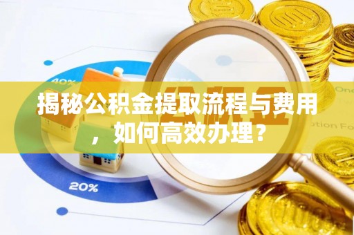 榆次揭秘公积金提取流程与费用，如何高效办理？