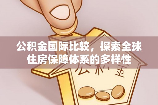 榆次公积金国际比较，探索全球住房保障体系的多样性