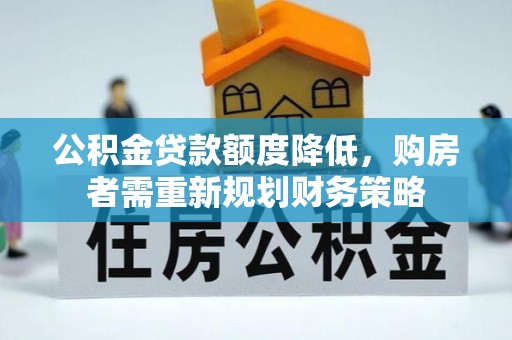 榆次公积金贷款额度降低，购房者需重新规划财务策略