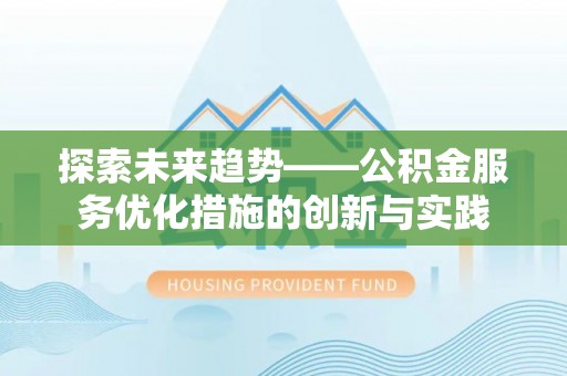 榆次探索未来趋势——公积金服务优化措施的创新与实践
