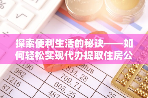 榆次探索便利生活的秘诀——如何轻松实现代办提取住房公积金