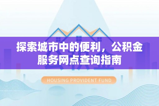 榆次探索城市中的便利，公积金服务网点查询指南