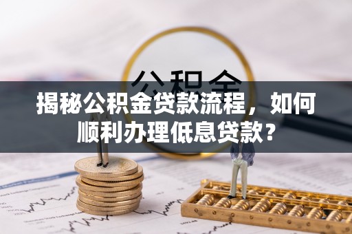 榆次揭秘公积金贷款流程，如何顺利办理低息贷款？