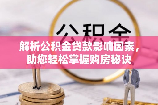 榆次解析公积金贷款影响因素，助您轻松掌握购房秘诀