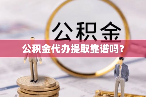 榆次公积金代办提取靠谱吗？