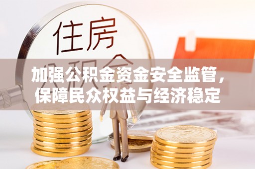 榆次加强公积金资金安全监管，保障民众权益与经济稳定