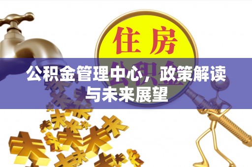 榆次公积金管理中心，政策解读与未来展望