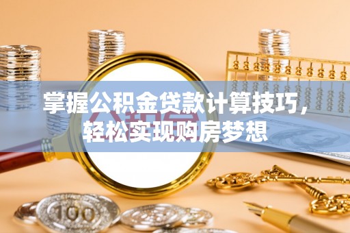 榆次掌握公积金贷款计算技巧，轻松实现购房梦想