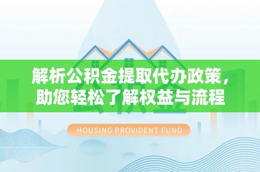 榆次解析公积金提取代办政策，助您轻松了解权益与流程