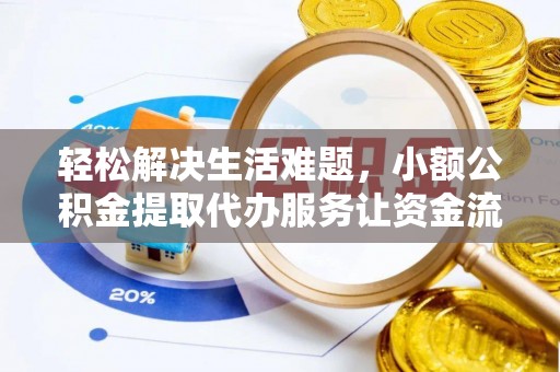 榆次轻松解决生活难题，小额公积金提取代办服务让资金流动更便捷