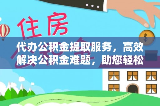 榆次代办公积金提取服务，高效解决公积金难题，助您轻松理财