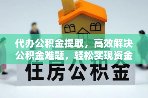 榆次代办公积金提取，高效解决公积金难题，轻松实现资金自由