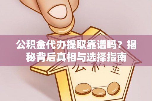 榆次公积金代办提取靠谱吗？揭秘背后真相与选择指南