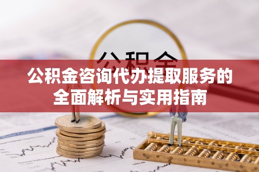 榆次公积金咨询代办提取服务的全面解析与实用指南