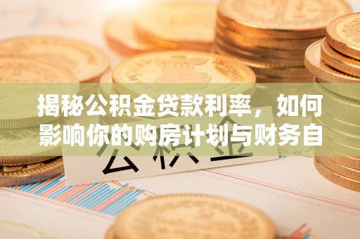 榆次揭秘公积金贷款利率，如何影响你的购房计划与财务自由