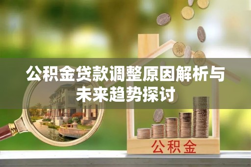 榆次公积金贷款调整原因解析与未来趋势探讨
