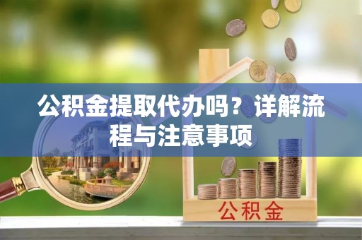 榆次公积金提取代办吗？详解流程与注意事项