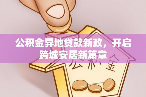 榆次公积金异地贷款新政，开启跨城安居新篇章
