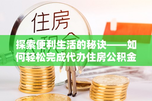 榆次探索便利生活的秘诀——如何轻松完成代办住房公积金提取