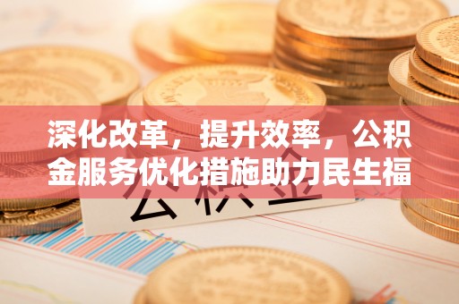 榆次深化改革，提升效率，公积金服务优化措施助力民生福祉