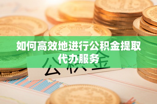 榆次如何高效地进行公积金提取代办服务
