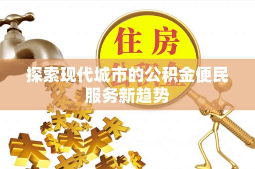 榆次探索现代城市的公积金便民服务新趋势