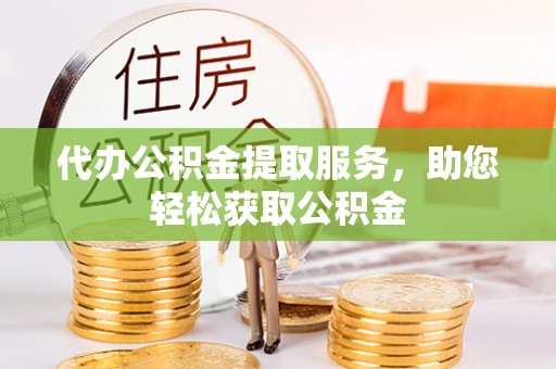 榆次代办公积金提取服务，助您轻松获取公积金