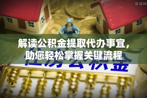榆次解读公积金提取代办事宜，助您轻松掌握关键流程