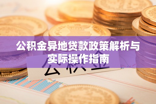 榆次公积金异地贷款政策解析与实际操作指南