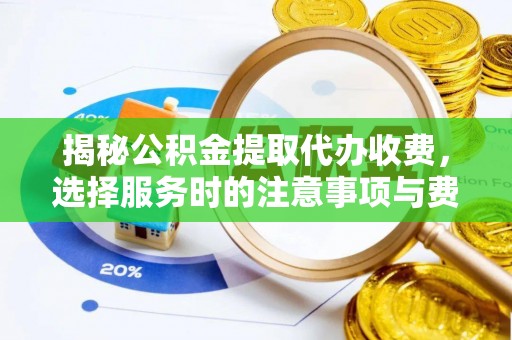 榆次揭秘公积金提取代办收费，选择服务时的注意事项与费用真相