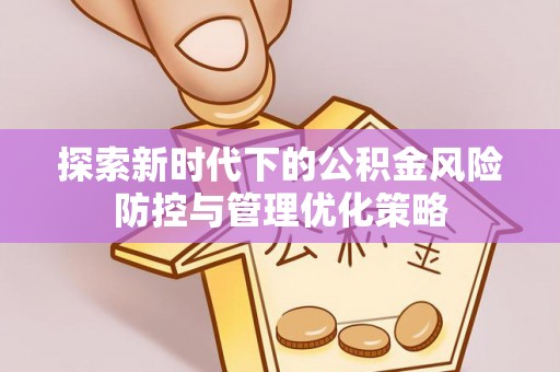榆次探索新时代下的公积金风险防控与管理优化策略
