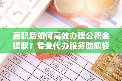 榆次离职后如何高效办理公积金提取？专业代办服务助您轻松搞定