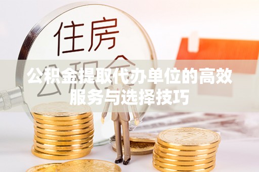 榆次公积金提取代办单位的高效服务与选择技巧