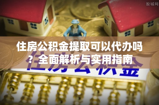 榆次住房公积金提取可以代办吗？全面解析与实用指南
