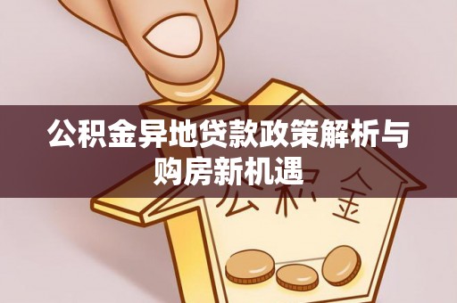 榆次公积金异地贷款政策解析与购房新机遇