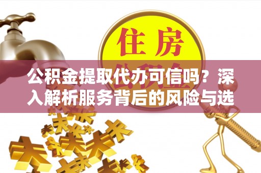 榆次公积金提取代办可信吗？深入解析服务背后的风险与选择
