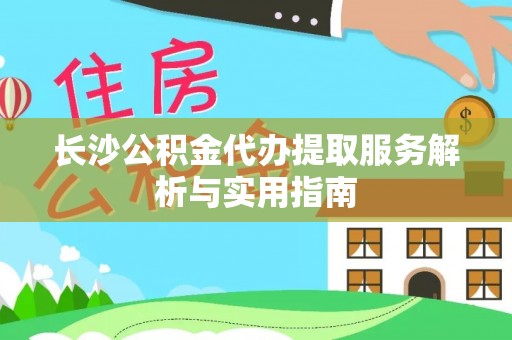 榆次长沙公积金代办提取服务解析与实用指南