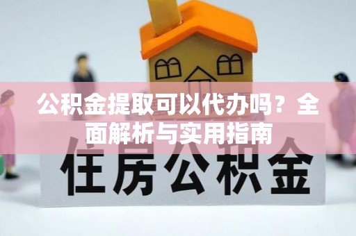 榆次公积金提取可以代办吗？全面解析与实用指南