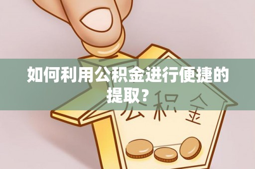 榆次如何利用公积金进行便捷的提取？