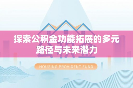 榆次探索公积金功能拓展的多元路径与未来潜力