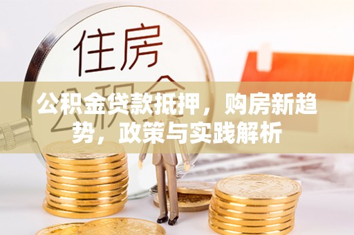 榆次公积金贷款抵押，购房新趋势，政策与实践解析