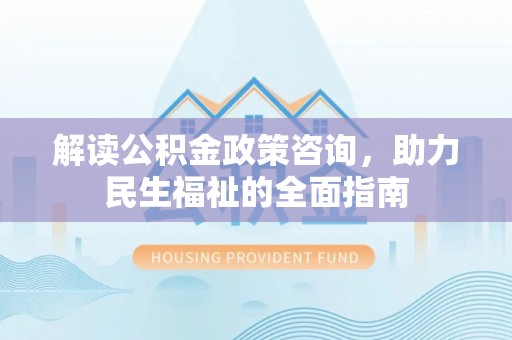 榆次解读公积金政策咨询，助力民生福祉的全面指南