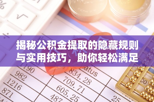 榆次揭秘公积金提取的隐藏规则与实用技巧，助你轻松满足 公积金提取条件