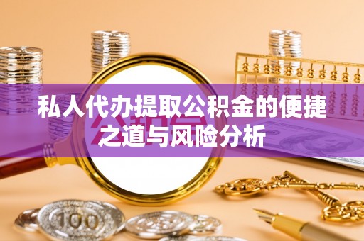 榆次私人代办提取公积金的便捷之道与风险分析