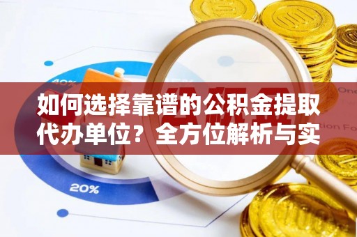 榆次如何选择靠谱的公积金提取代办单位？全方位解析与实用指南