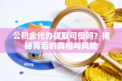榆次公积金代办提取可信吗？揭秘背后的真相与风险
