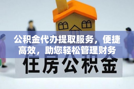 榆次公积金代办提取服务，便捷高效，助您轻松管理财务