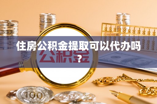 榆次住房公积金提取可以代办吗？